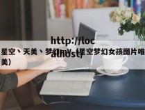 星空丶天美丶梦幻mV（星空梦幻女孩图片唯美）