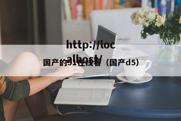 国产的51在线看(国产d5)